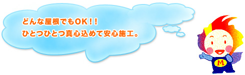 どんな屋根でもOK！！ひとつひとつ真心込めて安心施工。